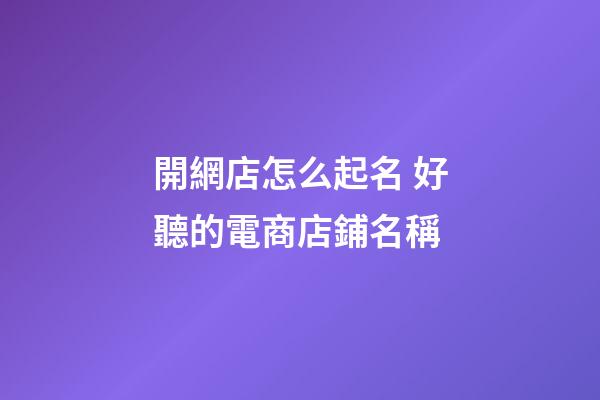 開網店怎么起名 好聽的電商店鋪名稱-第1張-店鋪起名-玄機派